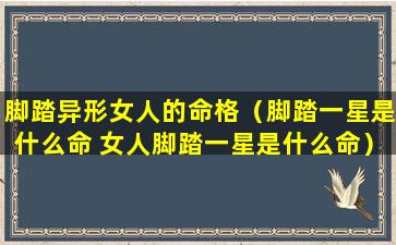 脚踏异形女人的命格（脚踏一星是什么命 女人脚踏一星是什么命）